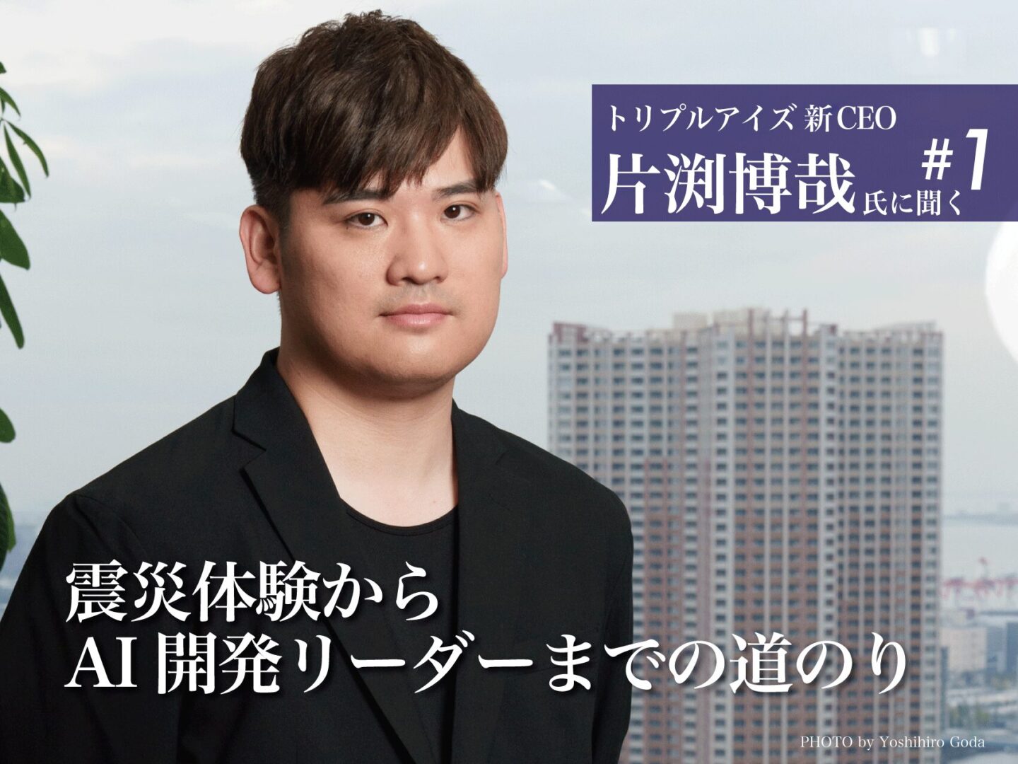 第1回 震災体験からAI開発リーダーまでの道のり