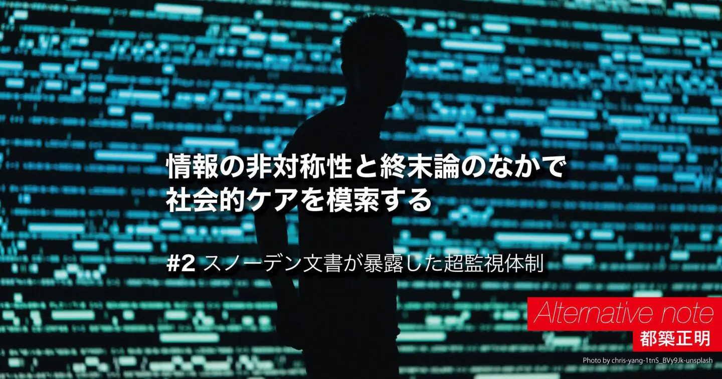 情報の非対称性と終末論のなかで社会的ケアを模索する 第2回 スノーデン文書が暴露した超監視体制次のブレイクスルーのヒントはここに IT批評